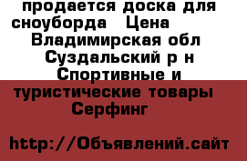 продается доска для сноуборда › Цена ­ 9 000 - Владимирская обл., Суздальский р-н Спортивные и туристические товары » Серфинг   
